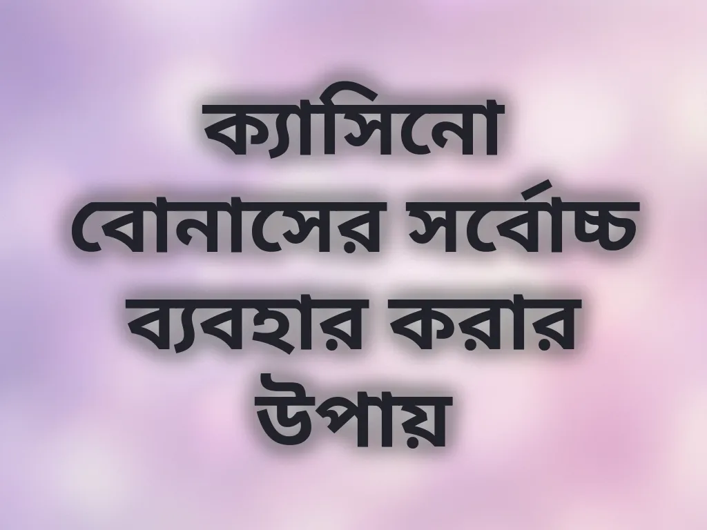 ক্যাসিনো বোনাসের সর্বোচ্চ ব্যবহার